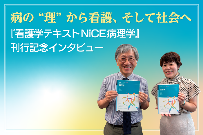 病の“理”から看護、そして社会へ ―『看護学テキストNiCE病理学』刊行記念インタビュー